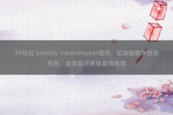 TP钱包 Solidity TokenPocket官网：区块链数字货币钱包，全面复古多链金钱措置