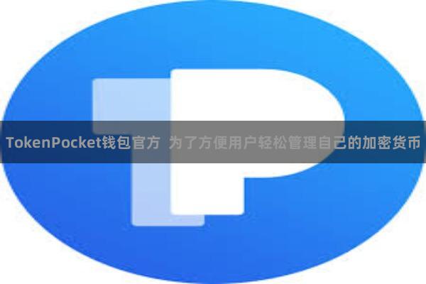 TokenPocket钱包官方  为了方便用户轻松管理自己的加密货币